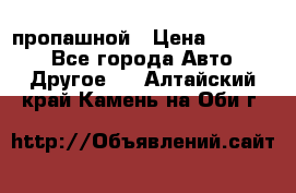 пропашной › Цена ­ 45 000 - Все города Авто » Другое   . Алтайский край,Камень-на-Оби г.